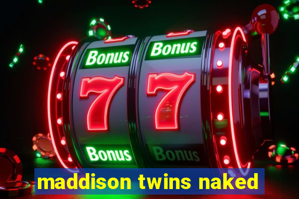 maddison twins naked